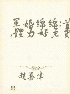 军婚绵绵:首长,体力好免费阅读