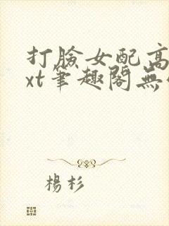 打脸女配高攀txt笔趣阁无弹窗