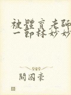 被体育老师c了一节林妙妙