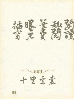 插眼笔趣阁无弹窗免费阅读软件