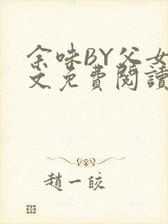 余味BY父女全文免费阅读