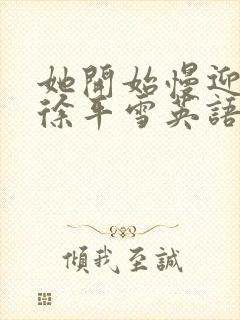 她开始慢迎迎合徐平雪英语