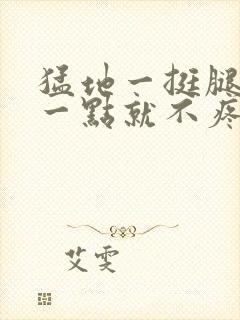 猛地一挺腿再开一点就不疼