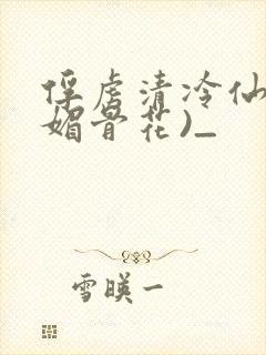 俘虏清冷仙尊(媚骨花)_
