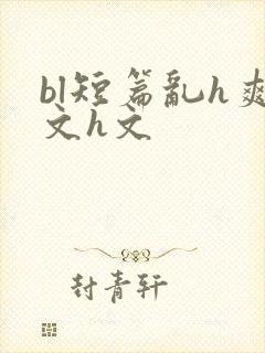 bl短篇乱h爽文h文