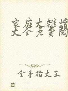 家庭大杂烩小说大全免费阅读