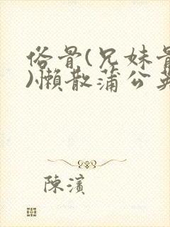 俗骨(兄妹骨科)懒散蒲公英结局封面