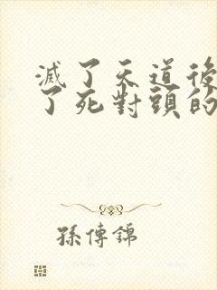 灭了天道后我成了死对头的师妹