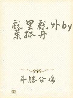 戏里戏外by一叶孤舟