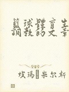 篮球体育生激荡调教的文章