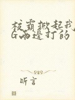 校霸掀起我光PG两边打的