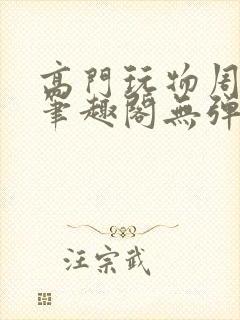 高门玩物周漫漫笔趣阁无弹窗