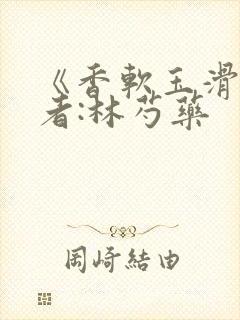 《香软玉滑》作者:林芍药