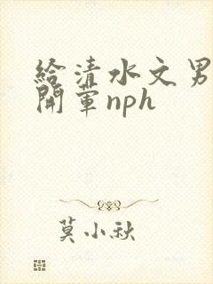 给清水文男主们开荤nph