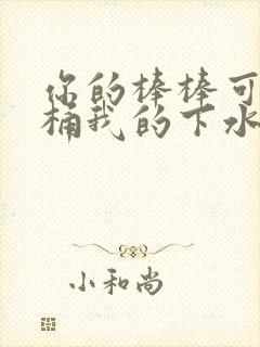 你的棒棒可以桶桶我的下水道吗