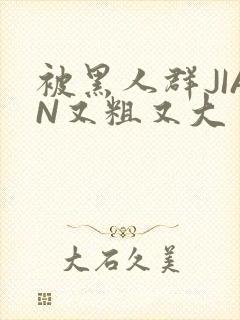 被黑人群JIAN又粗又大