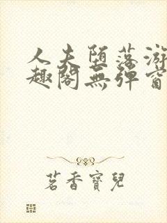 人夫堕落游戏笔趣阁无弹窗