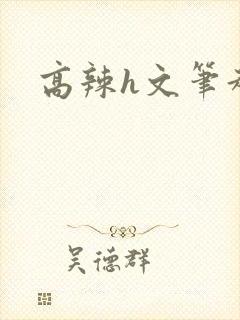 高辣h文笔趣阁