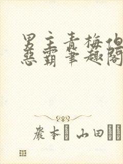 男主青梅但是个恶霸笔趣阁