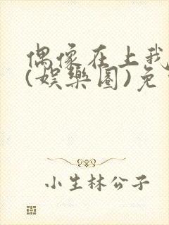 偶像在上我在下(娱乐圈)免费阅读