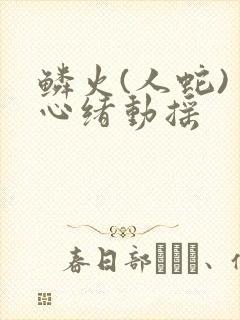 鳞火(人蛇) 心绪动摇