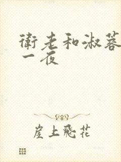 卫老和淑蓉销魂一夜