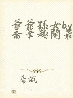 爷爷孙女by小乔笔趣阁最新章节阅读