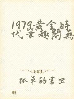 1979黄金时代笔趣阁无弹窗无错版