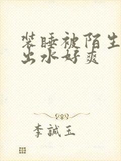 装睡被陌生人摸出水好爽