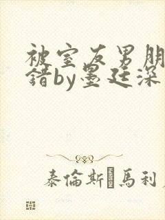 被室友男朋友认错by墨廷深 小说