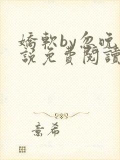 娇软by忽晚小说免费阅读