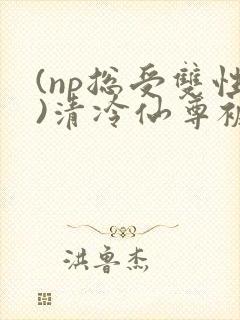 (np总受双性)清冷仙尊被轮之后