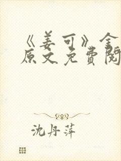 《姜可》金银花原文免费阅读无弹窗