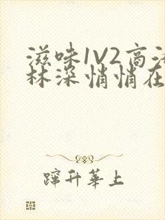 滋味1V2商洛林深悄悄在线阅读