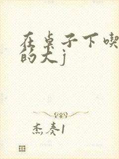 在桌子下吃总裁的大j