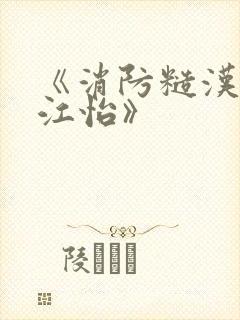 《消防糙汉vs江怡》