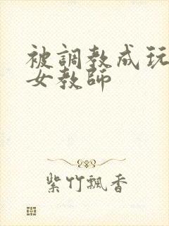 被调教成玩物的女教师