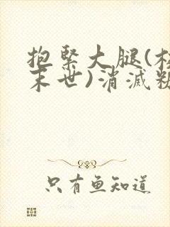 抱紧大腿(校园末世)消灭糖果小说