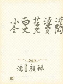 小白花浇灌日常全文免费阅读