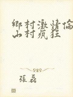 乡村激情伦小说山村疯狂