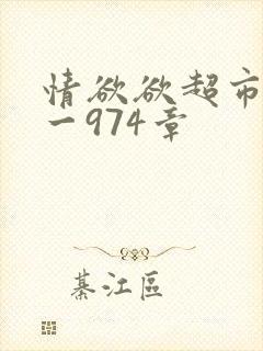 情欲欲超市之1一974章