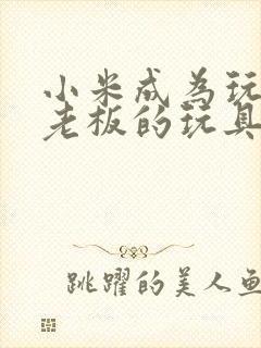 小米成为玩具店老板的玩具封面