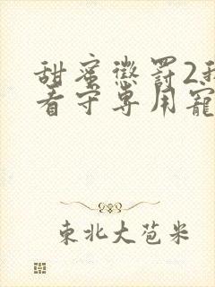 甜蜜惩罚2我是看守专用宠物