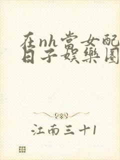 在nh当女配的日子娱乐圈