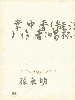 掌中香(糙汉 ) 作者:喝杯奶茶