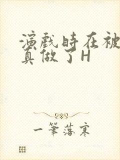 演戏时在被子里真做了H