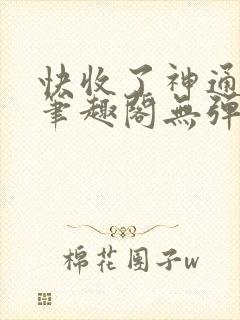 快收了神通吧 笔趣阁无弹窗