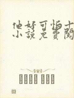 他好可怕十八鹿小说免费阅读