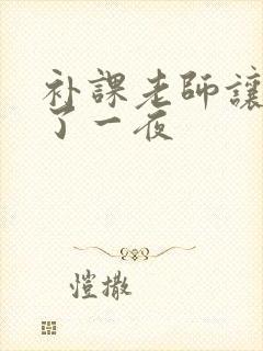 补课老师让我爽了一夜