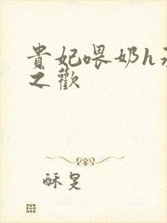 贵妃喂奶h承宠之欢